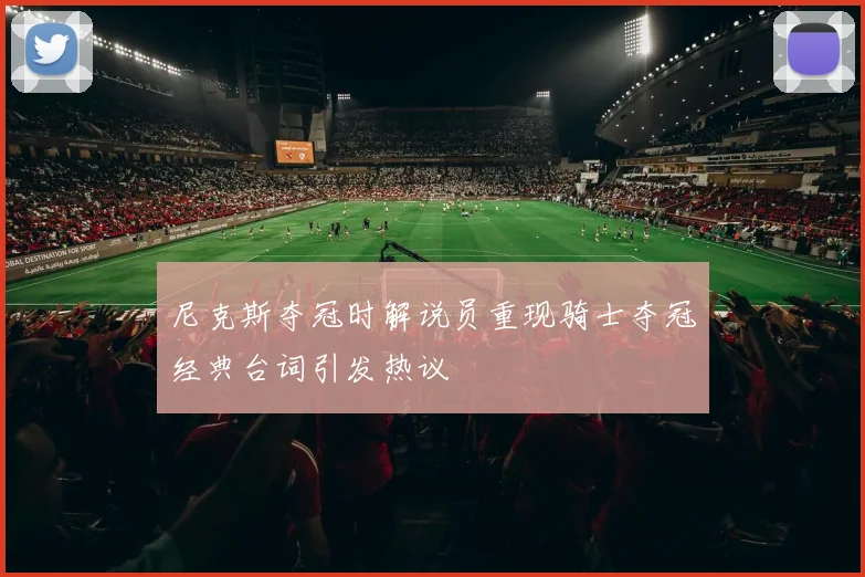尼克斯夺冠时解说员重现骑士夺冠经典台词引发热议