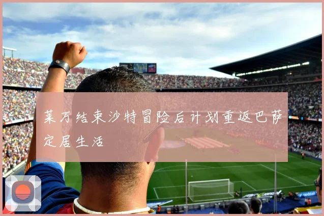 莱万结束沙特冒险后计划重返巴萨定居生活
