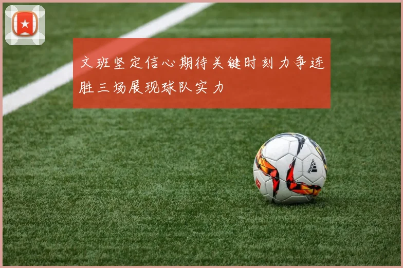文班坚定信心期待关键时刻力争连胜三场展现球队实力