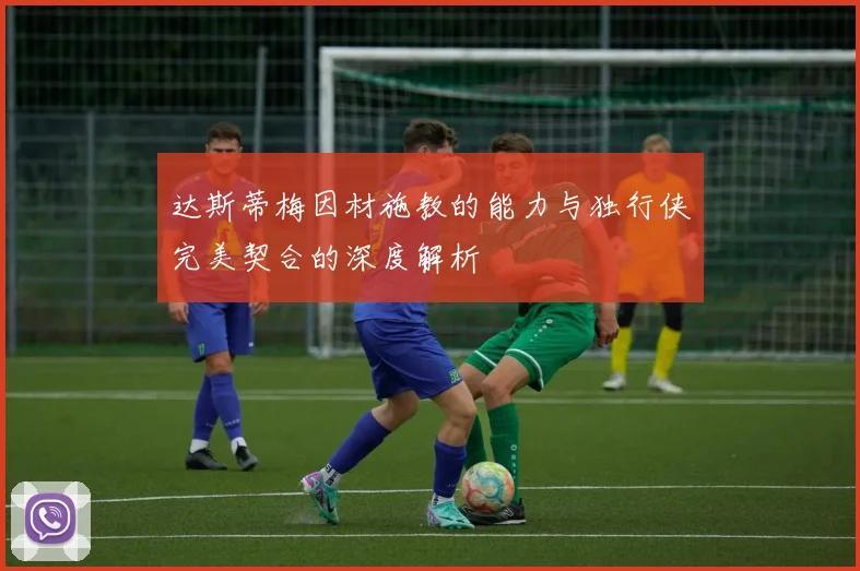 达斯蒂梅因材施教的能力与独行侠完美契合的深度解析