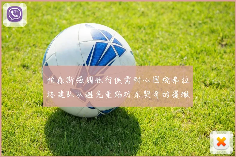 帕森斯强调独行侠需耐心围绕弗拉格建队以避免重蹈对东契奇的覆辙