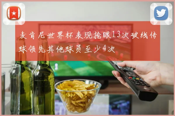麦肯尼世界杯表现抢眼13次破线传球领先其他球员至少4次