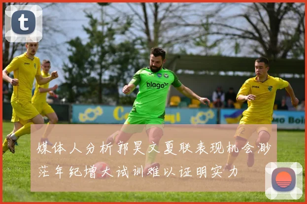 媒体人分析郭昊文夏联表现机会渺茫年纪增大试训难以证明实力
