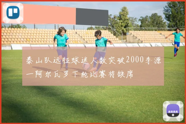 泰山队远征球迷人数突破2000李源一阿尔瓦罗下轮比赛将缺席
